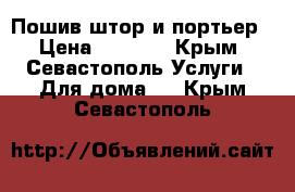 Пошив штор и портьер › Цена ­ 1 000 - Крым, Севастополь Услуги » Для дома   . Крым,Севастополь